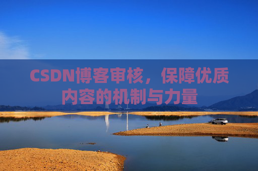 CSDN博客审核，保障优质内容的机制与力量